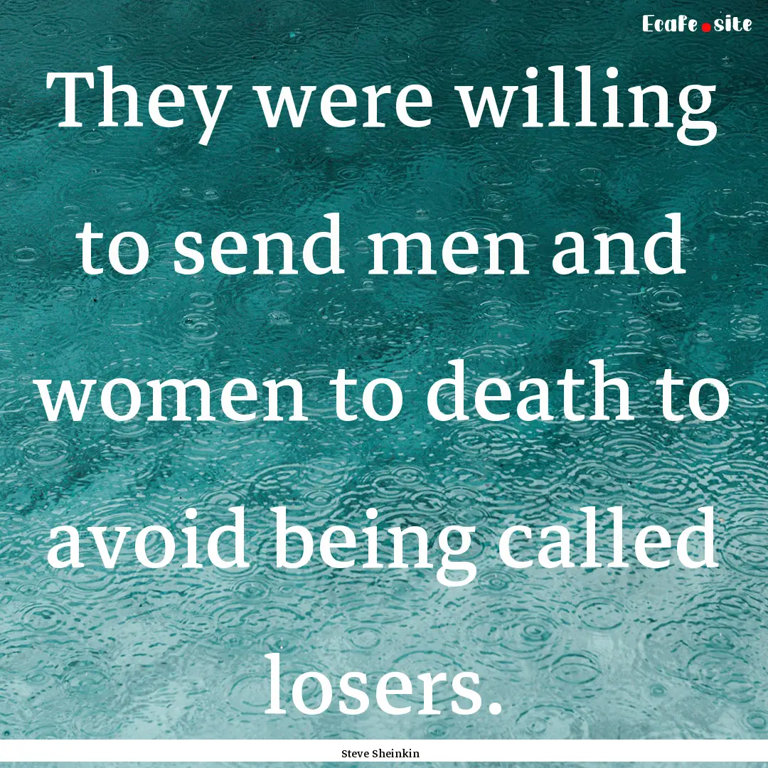 They were willing to send men and women to.... : Quote by Steve Sheinkin