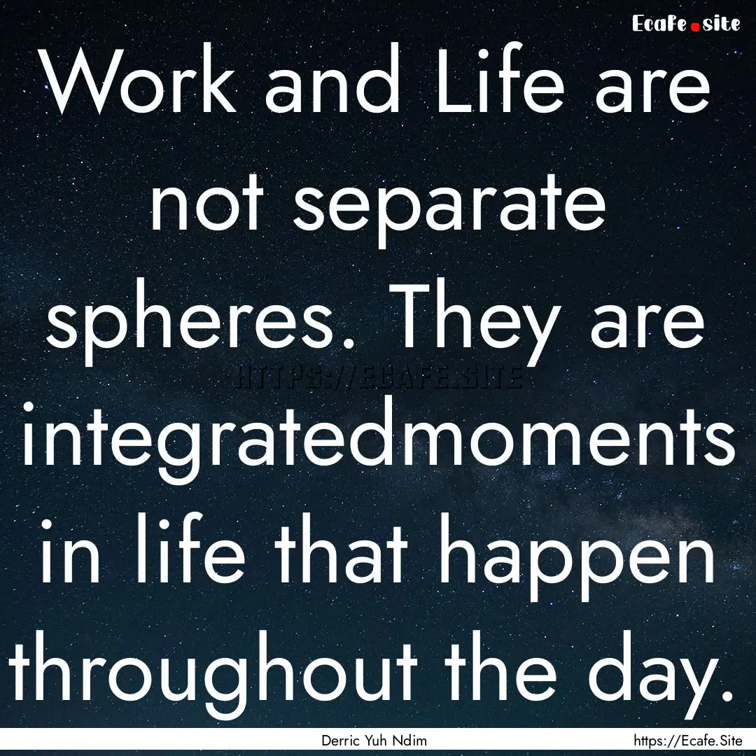 Work and Life are not separate spheres. They.... : Quote by Derric Yuh Ndim