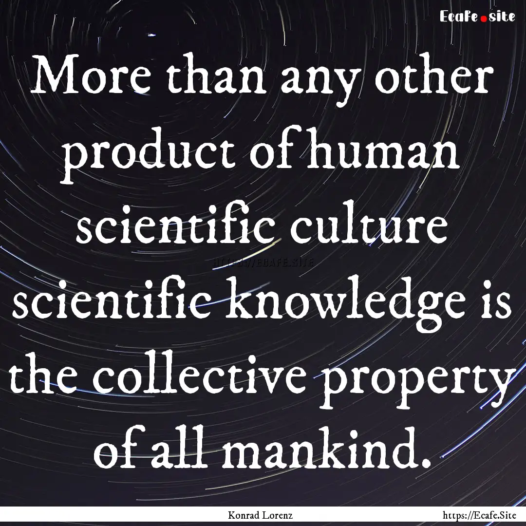 More than any other product of human scientific.... : Quote by Konrad Lorenz