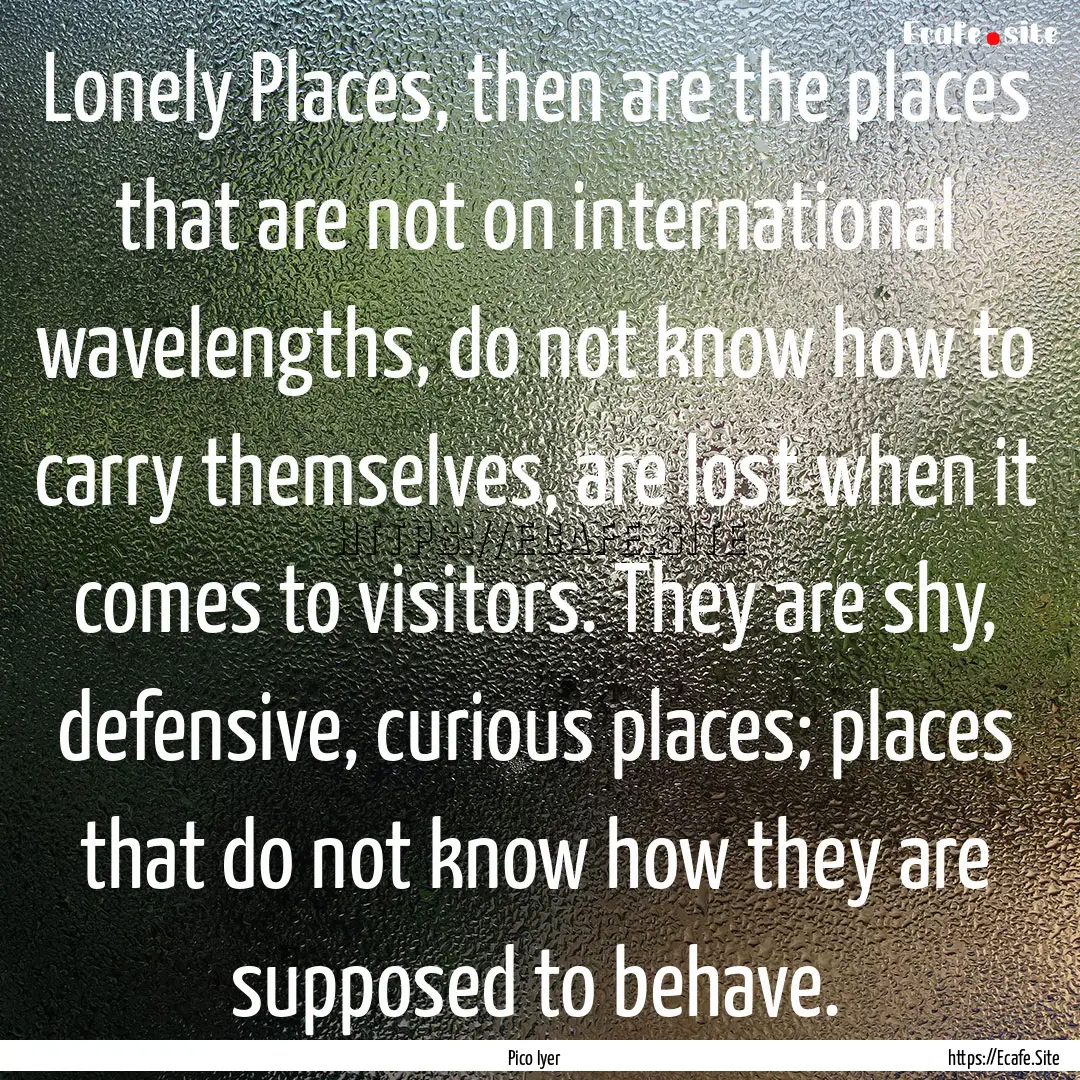 Lonely Places, then are the places that are.... : Quote by Pico Iyer