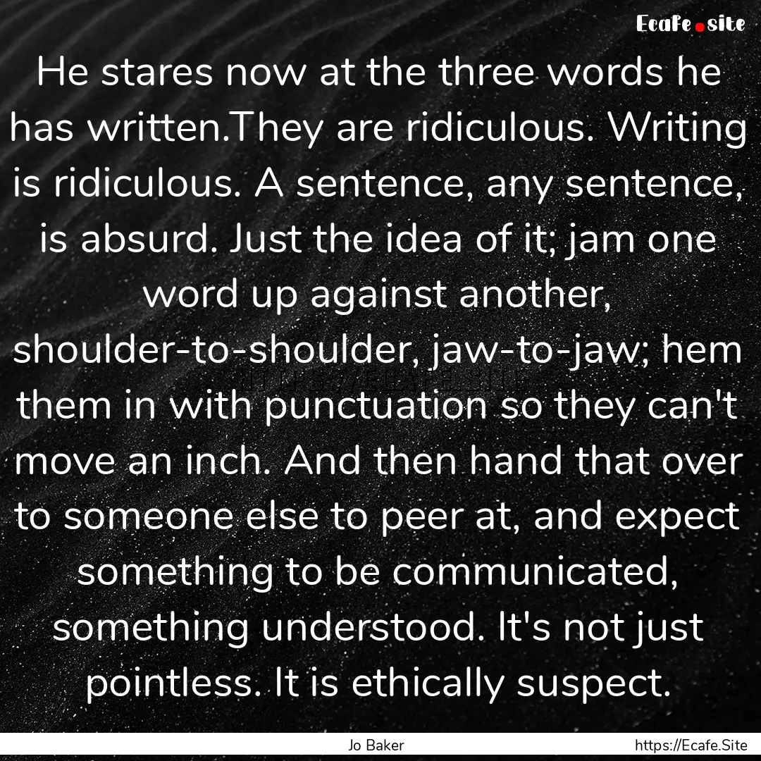 He stares now at the three words he has written.They.... : Quote by Jo Baker