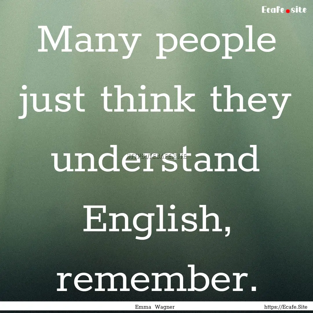 Many people just think they understand English,.... : Quote by Emma Wagner