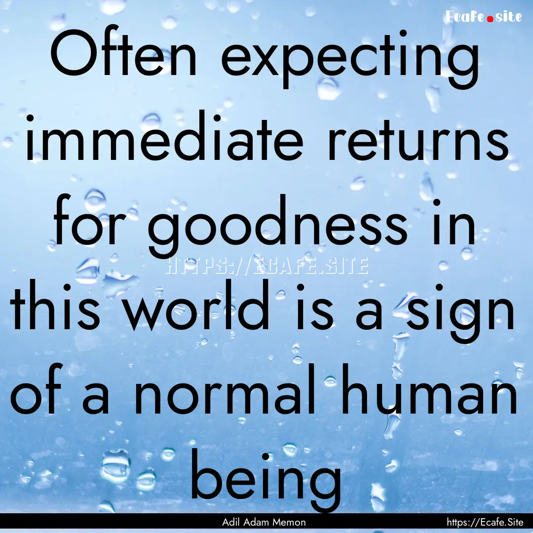 Often expecting immediate returns for goodness.... : Quote by Adil Adam Memon