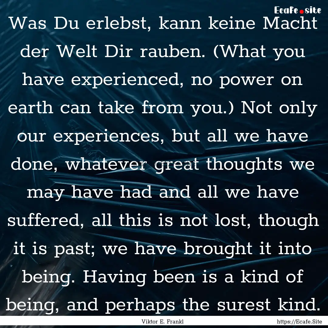 Was Du erlebst, kann keine Macht der Welt.... : Quote by Viktor E. Frankl