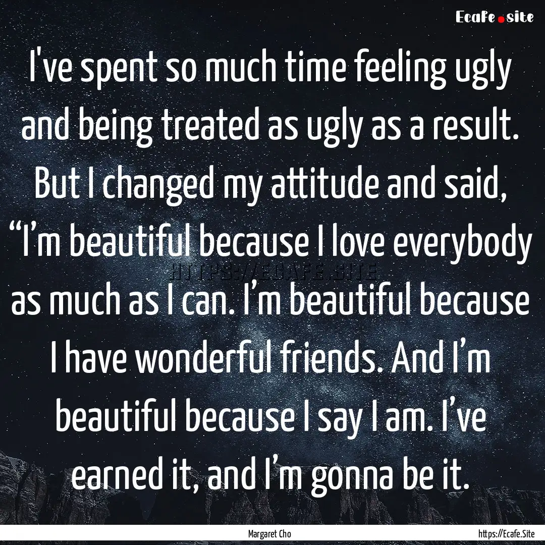 I've spent so much time feeling ugly and.... : Quote by Margaret Cho