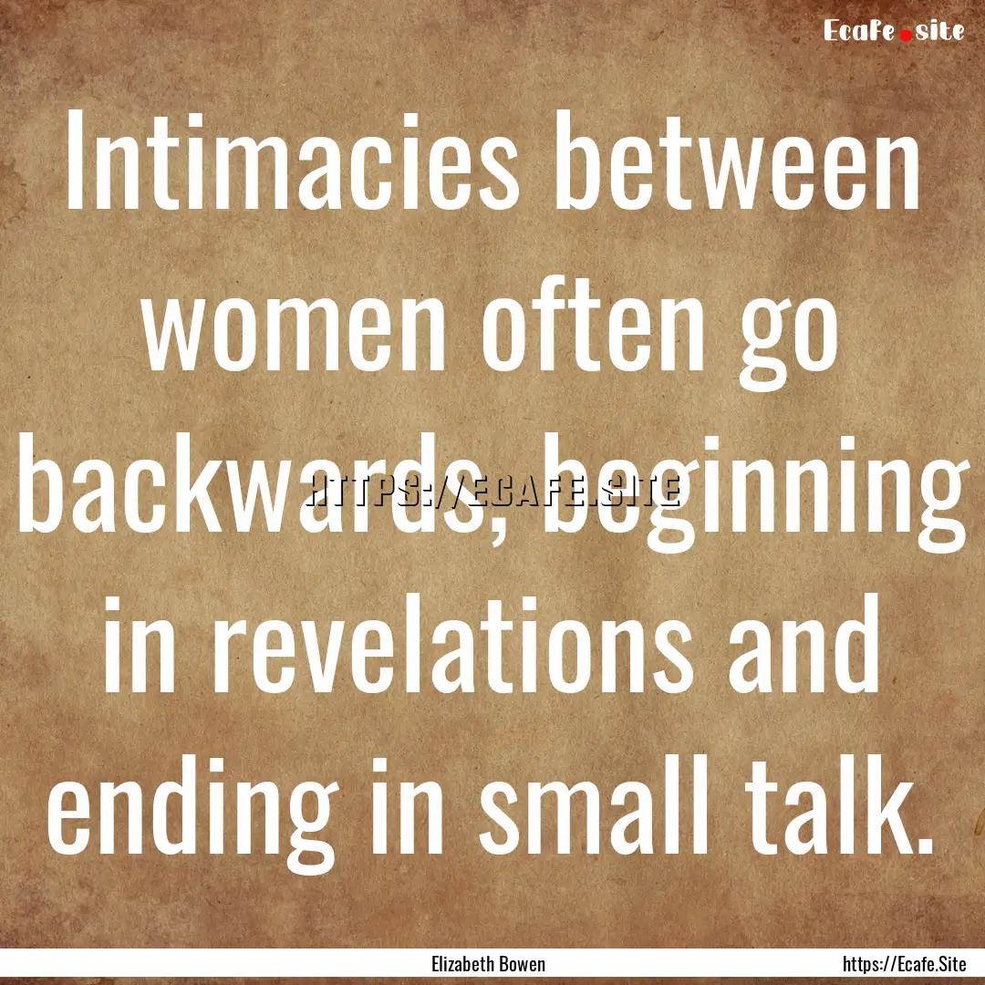 Intimacies between women often go backwards,.... : Quote by Elizabeth Bowen