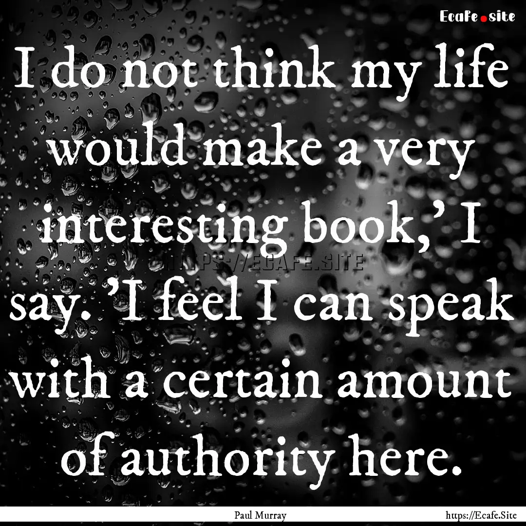 I do not think my life would make a very.... : Quote by Paul Murray