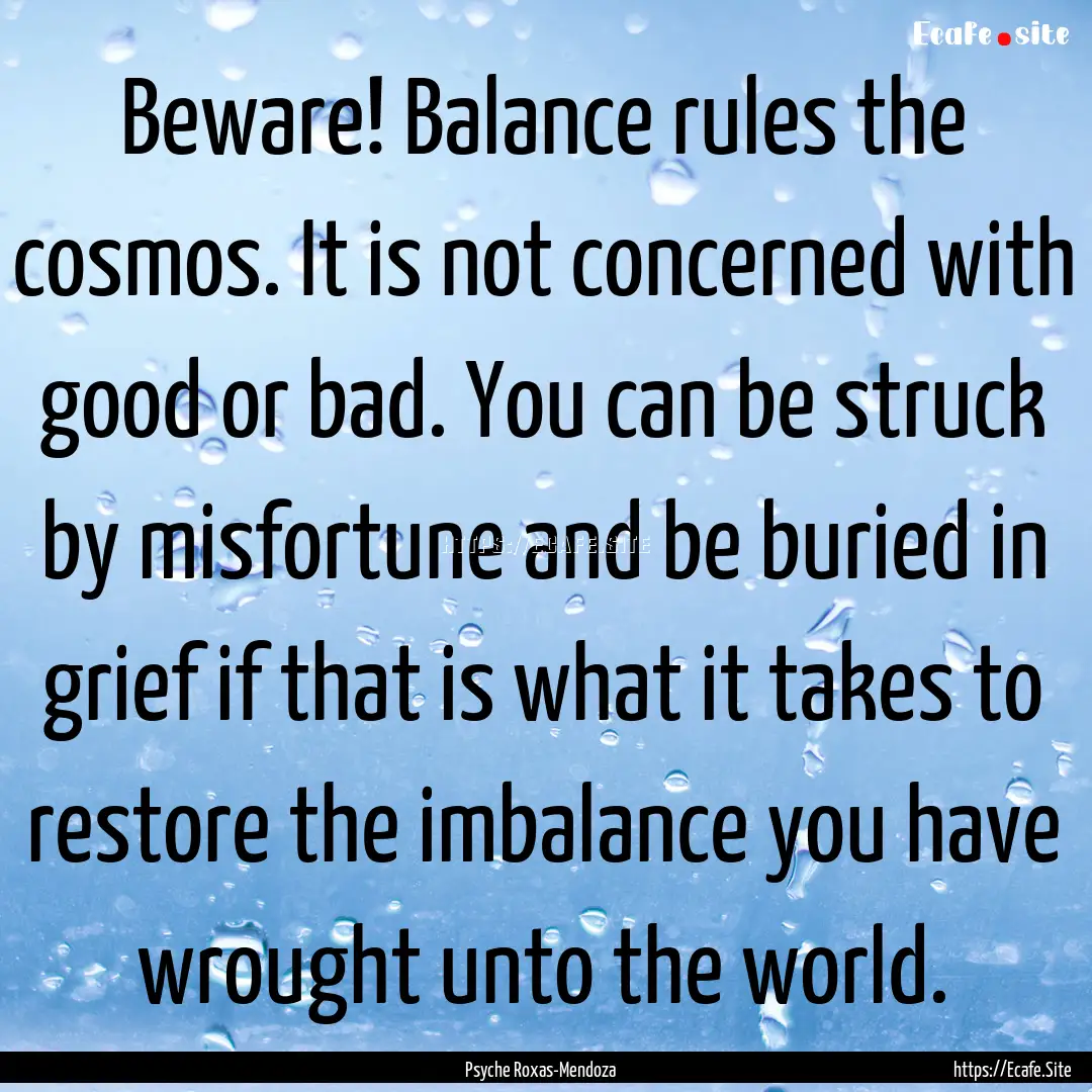 Beware! Balance rules the cosmos. It is not.... : Quote by Psyche Roxas-Mendoza