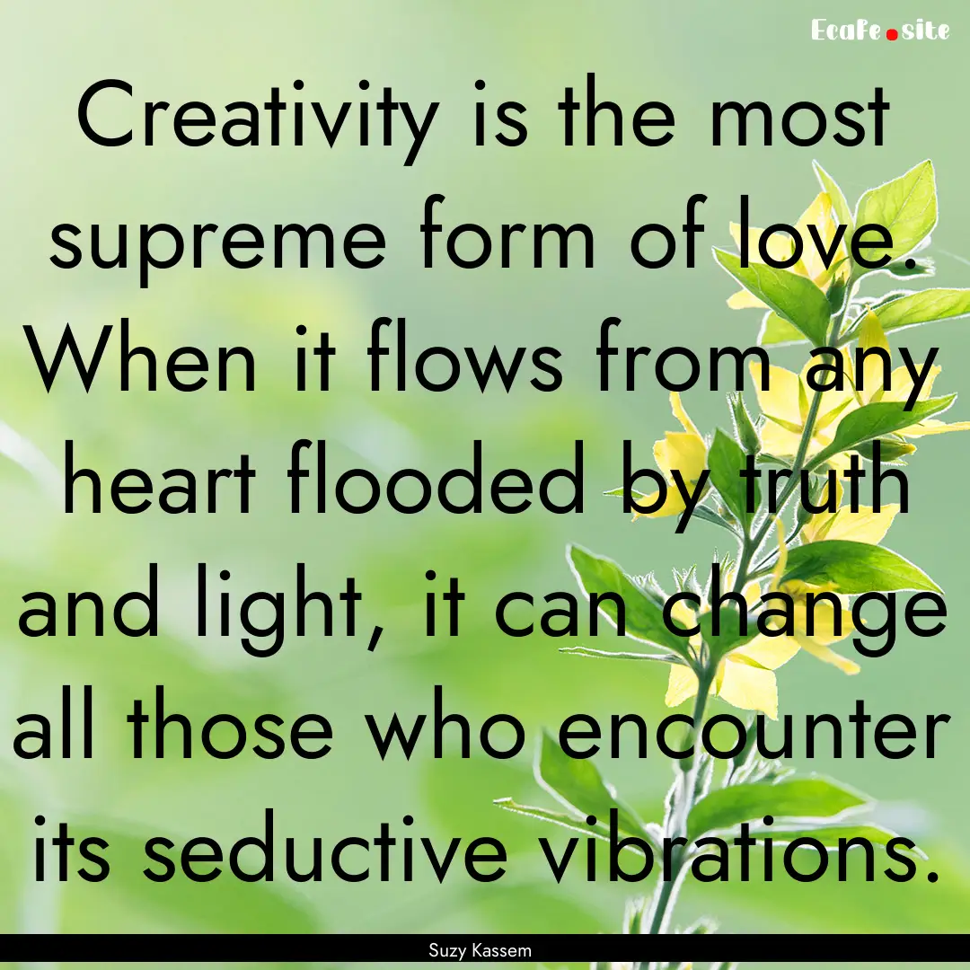 Creativity is the most supreme form of love..... : Quote by Suzy Kassem