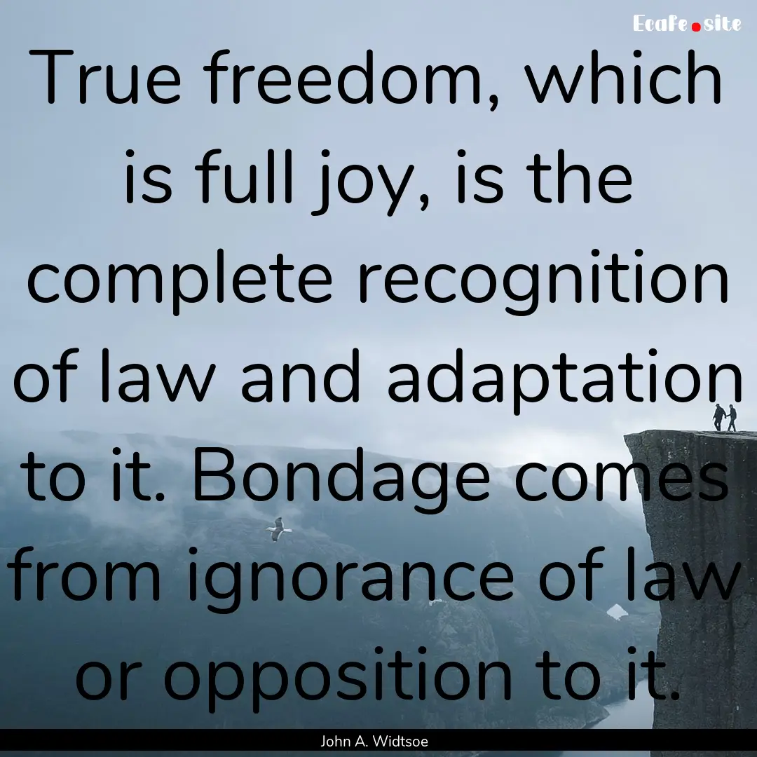 True freedom, which is full joy, is the complete.... : Quote by John A. Widtsoe