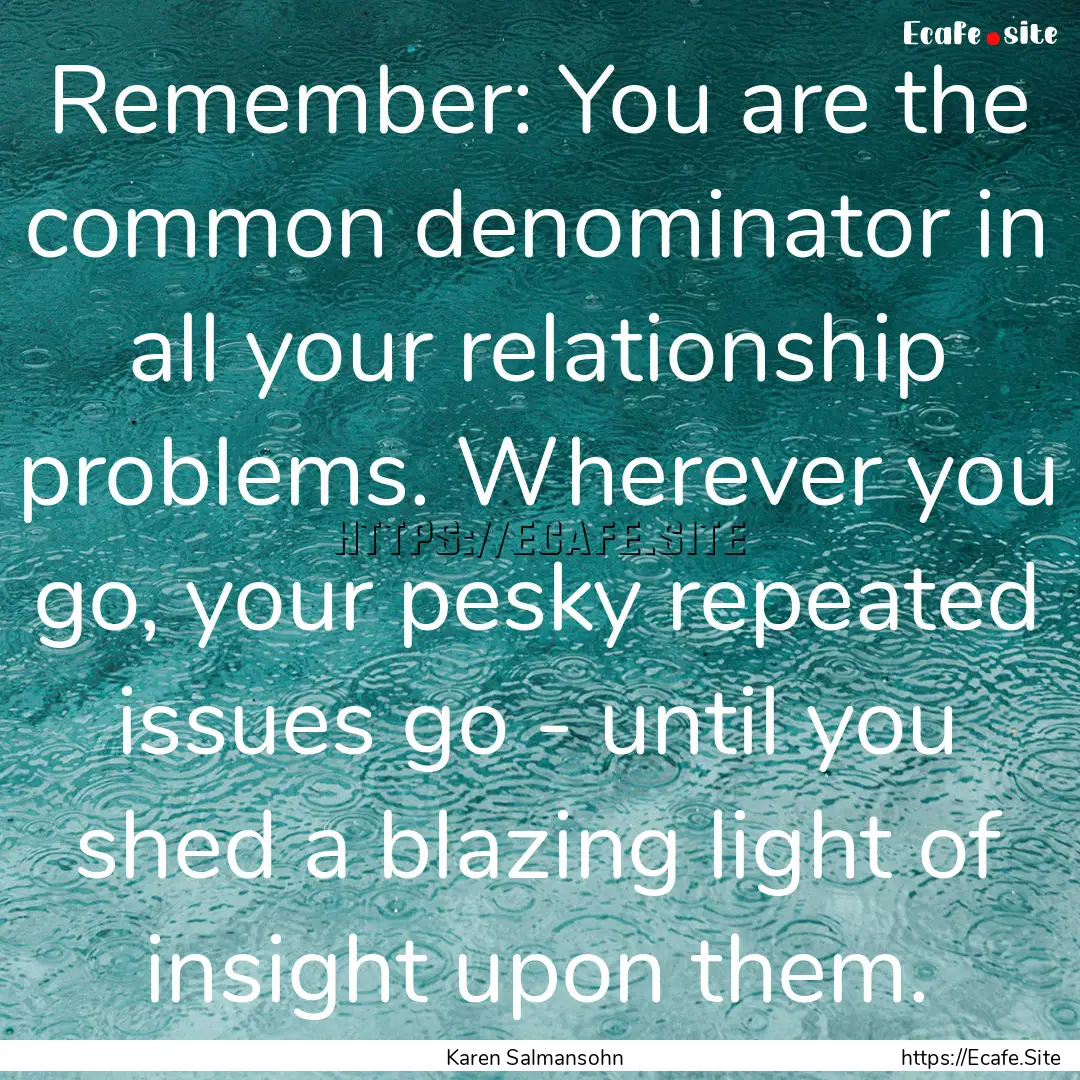 Remember: You are the common denominator.... : Quote by Karen Salmansohn