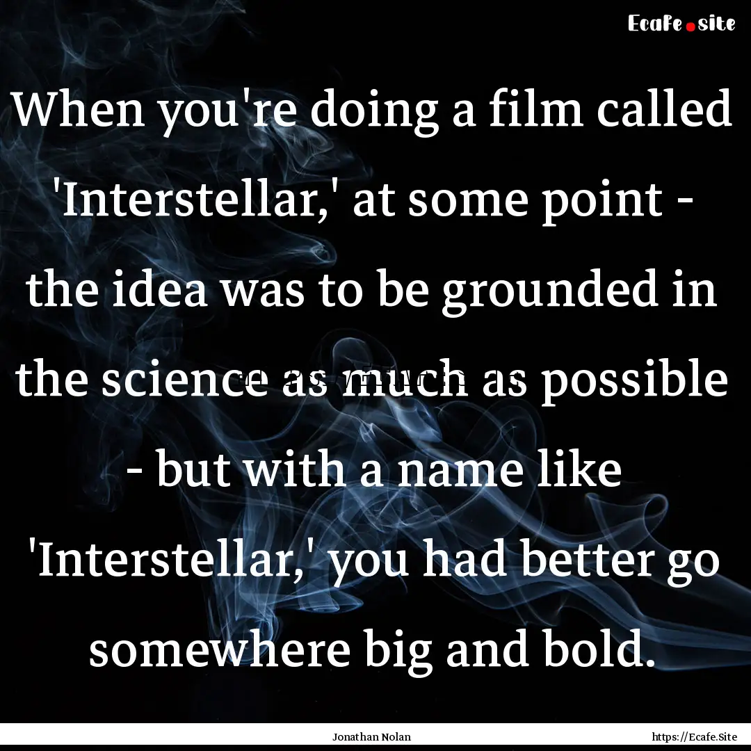 When you're doing a film called 'Interstellar,'.... : Quote by Jonathan Nolan