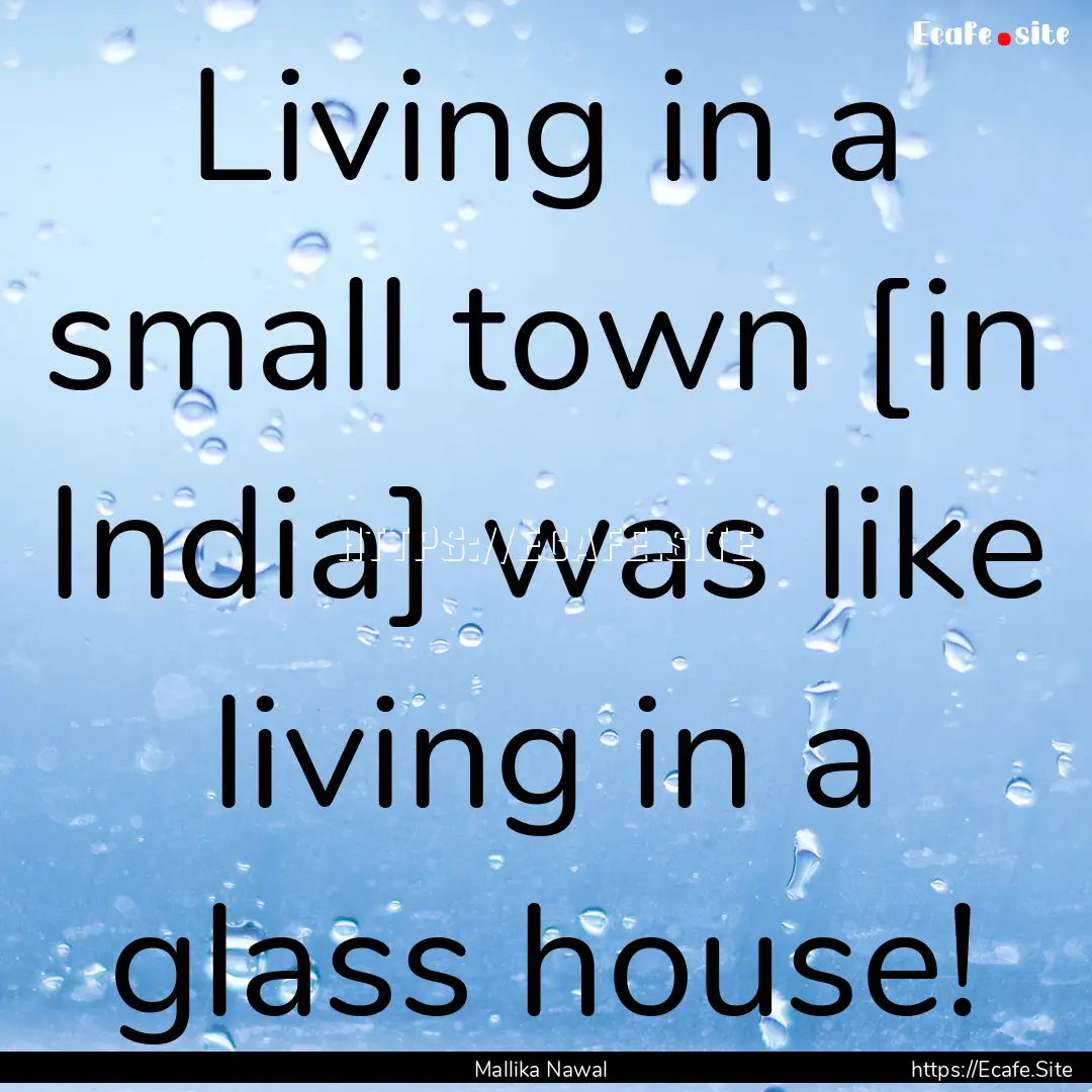 Living in a small town [in India] was like.... : Quote by Mallika Nawal