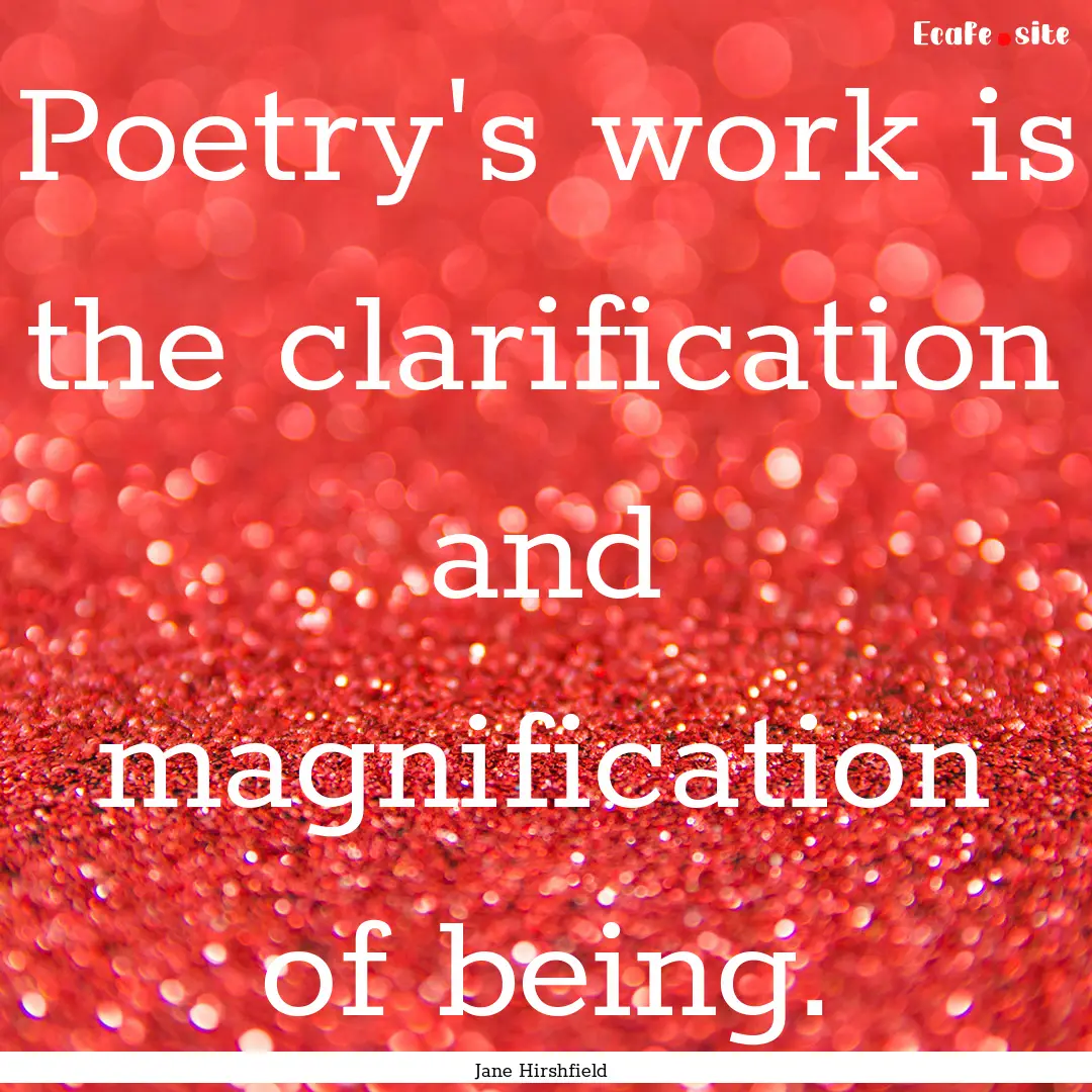 Poetry's work is the clarification and magnification.... : Quote by Jane Hirshfield