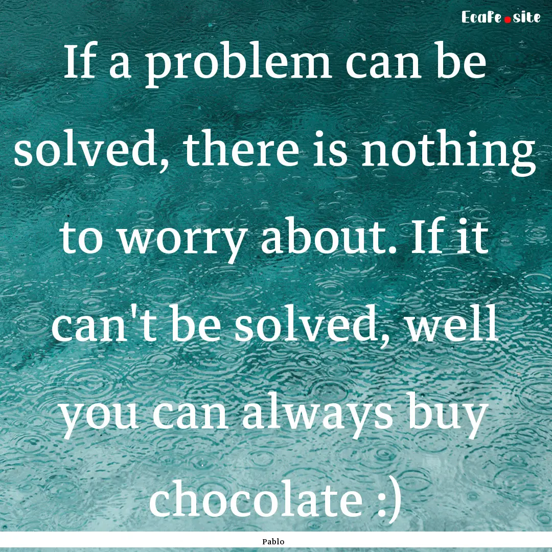 If a problem can be solved, there is nothing.... : Quote by Pablo