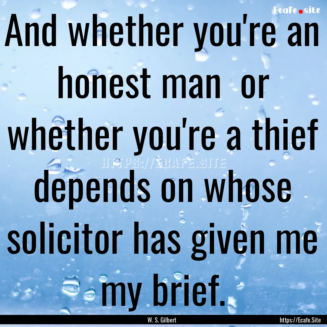 And whether you're an honest man or whether.... : Quote by W. S. Gilbert