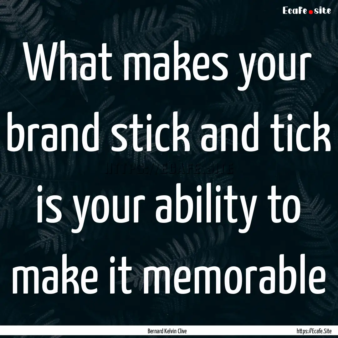 What makes your brand stick and tick is your.... : Quote by Bernard Kelvin Clive