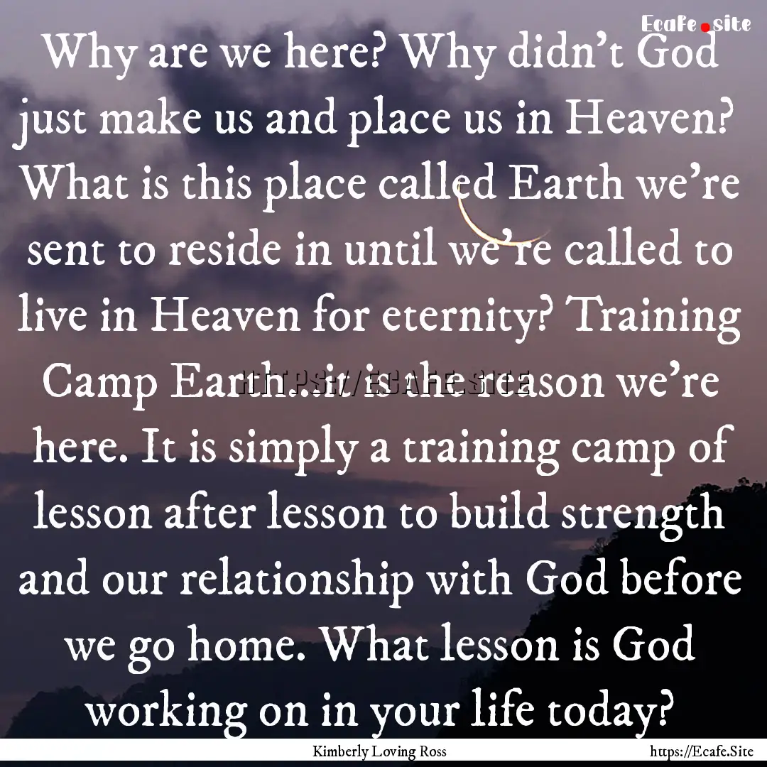 Why are we here? Why didn't God just make.... : Quote by Kimberly Loving Ross