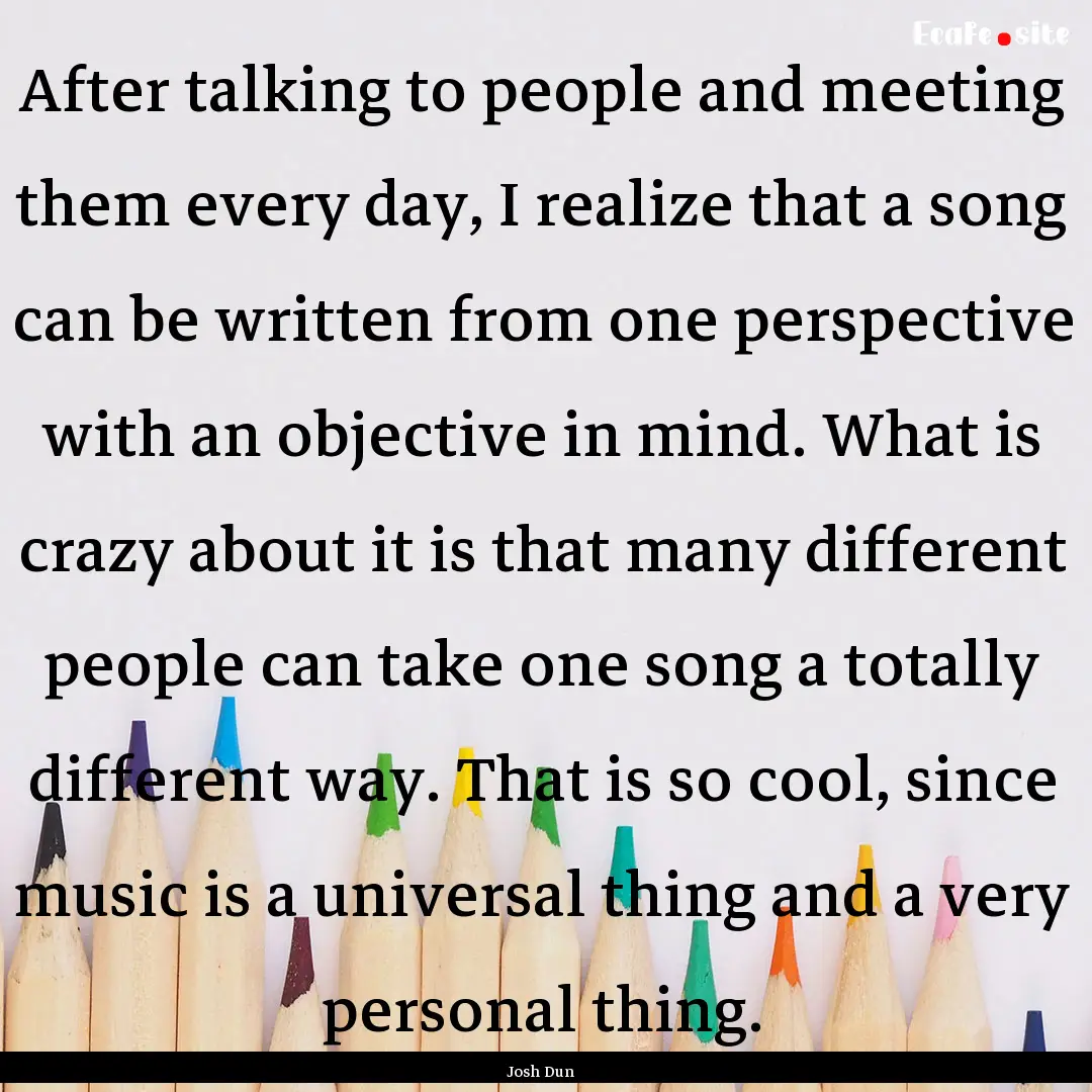 After talking to people and meeting them.... : Quote by Josh Dun