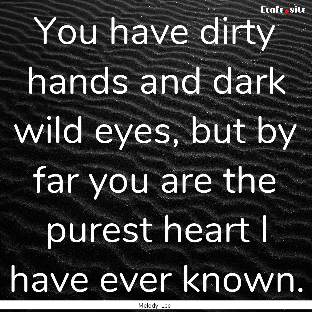 You have dirty hands and dark wild eyes,.... : Quote by Melody Lee