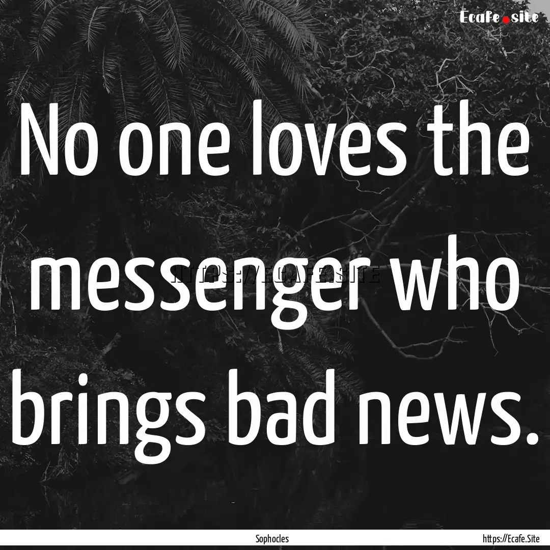 No one loves the messenger who brings bad.... : Quote by Sophocles