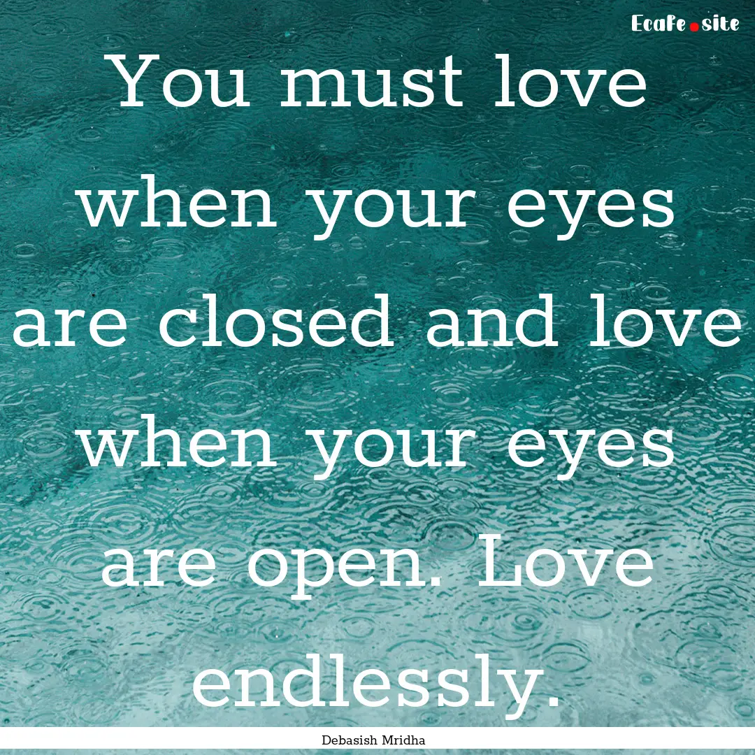 You must love when your eyes are closed and.... : Quote by Debasish Mridha