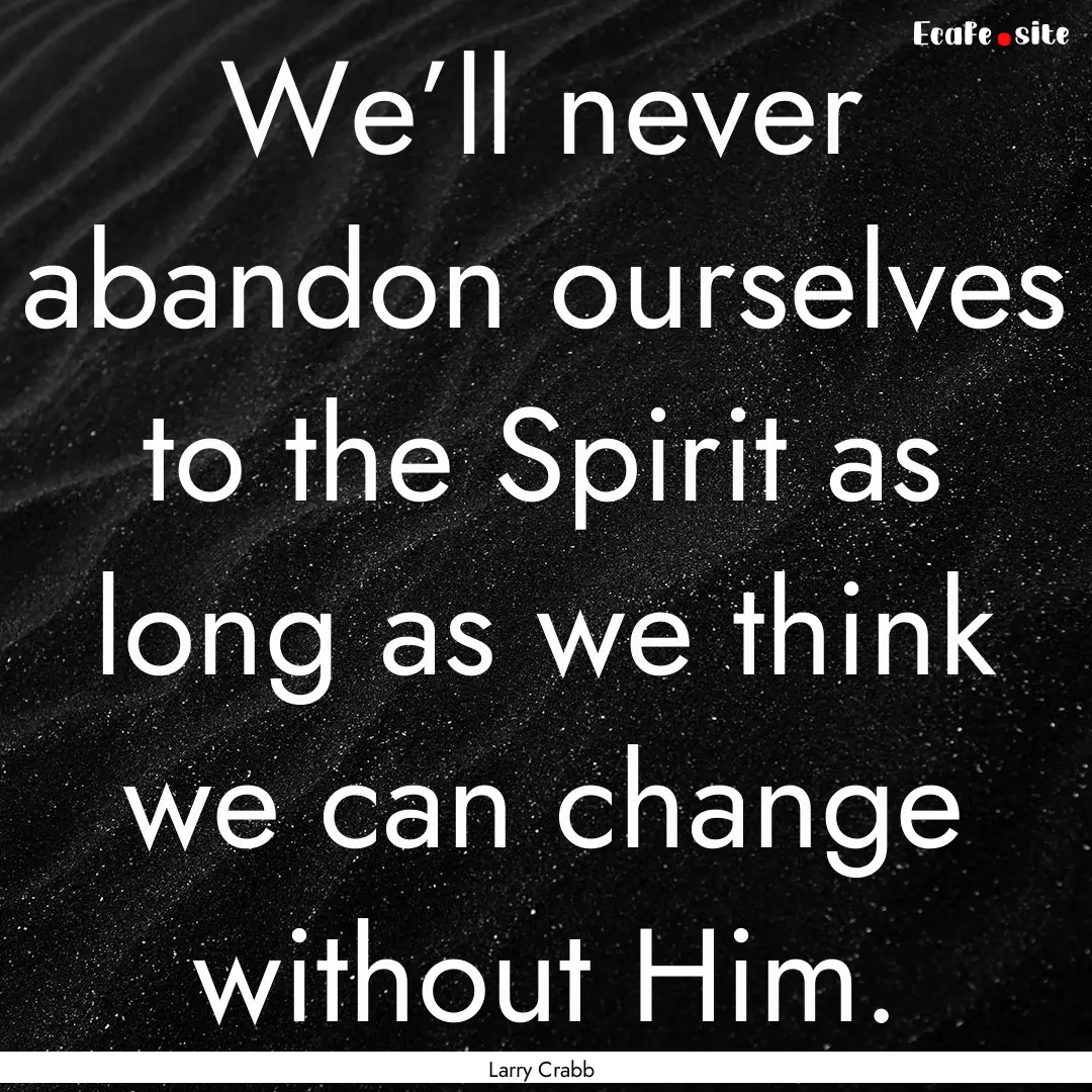 We’ll never abandon ourselves to the Spirit.... : Quote by Larry Crabb