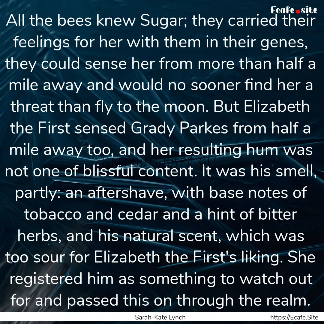 All the bees knew Sugar; they carried their.... : Quote by Sarah-Kate Lynch