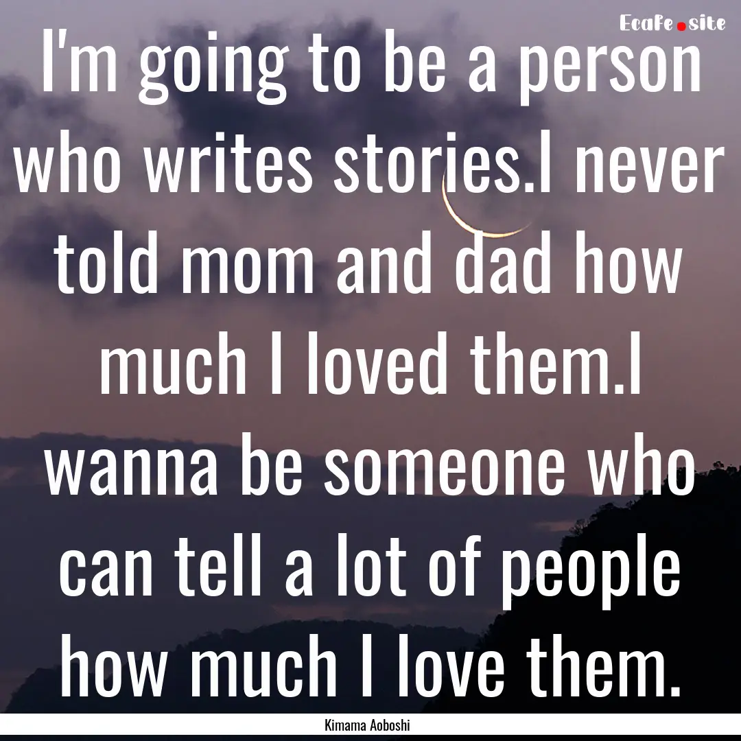 I'm going to be a person who writes stories.I.... : Quote by Kimama Aoboshi