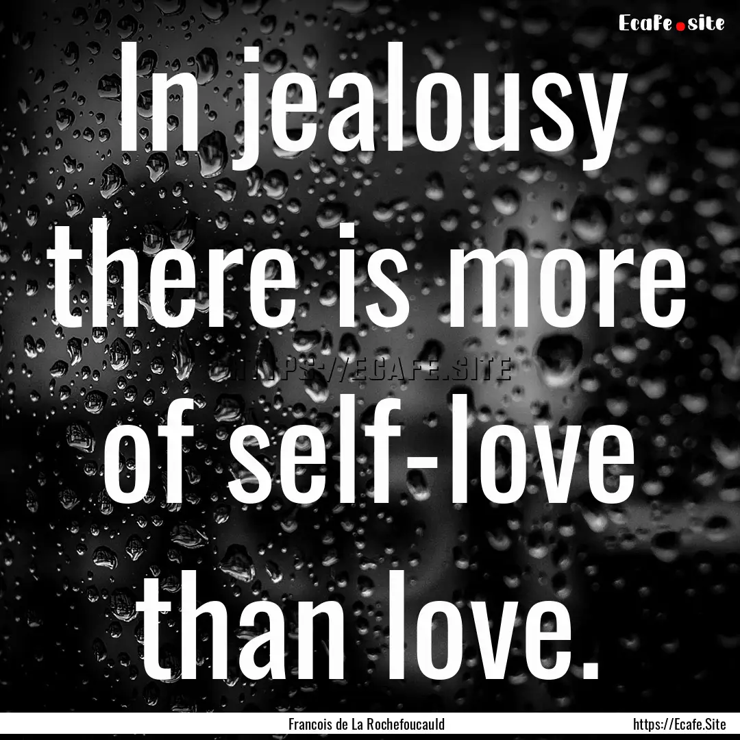 In jealousy there is more of self-love than.... : Quote by Francois de La Rochefoucauld