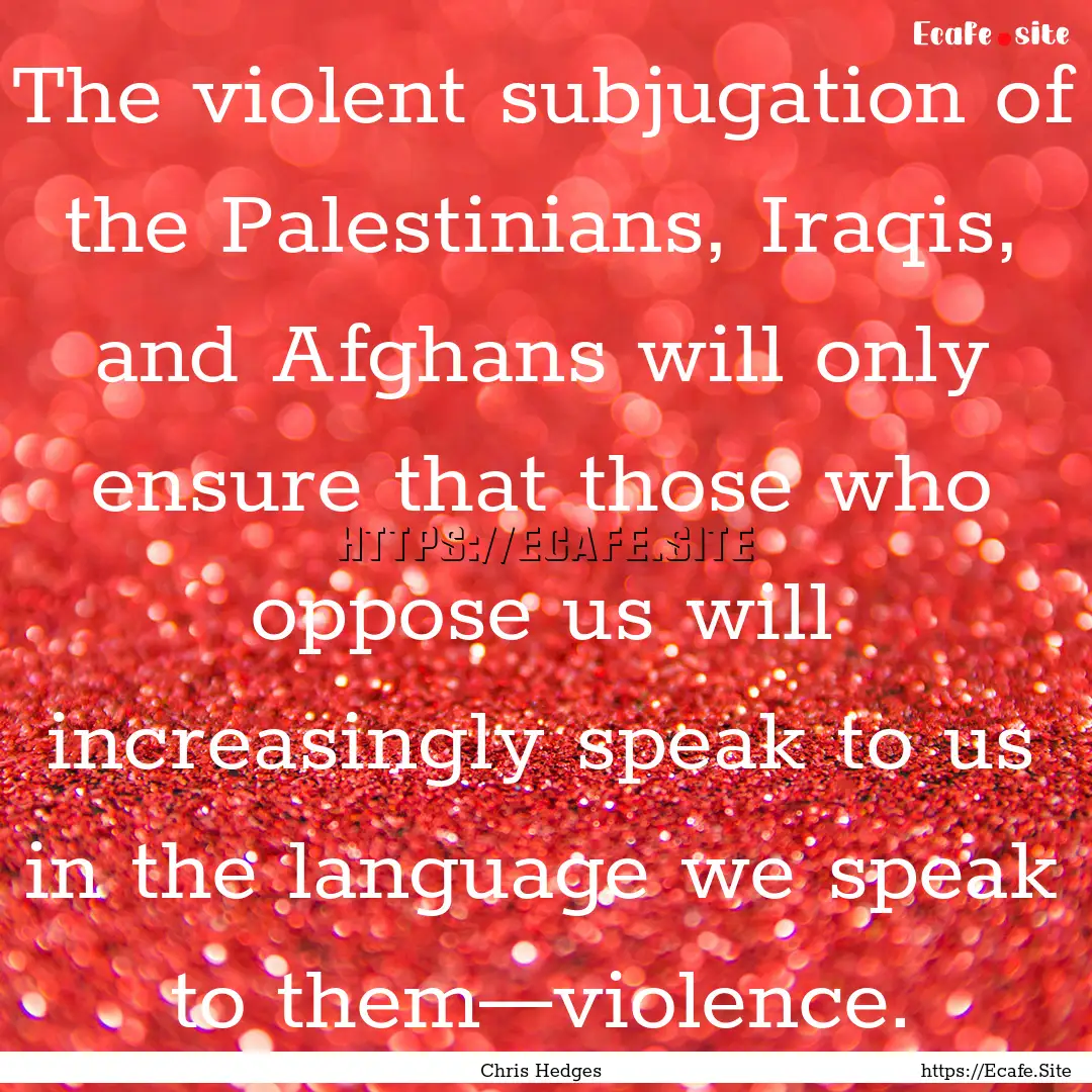 The violent subjugation of the Palestinians,.... : Quote by Chris Hedges