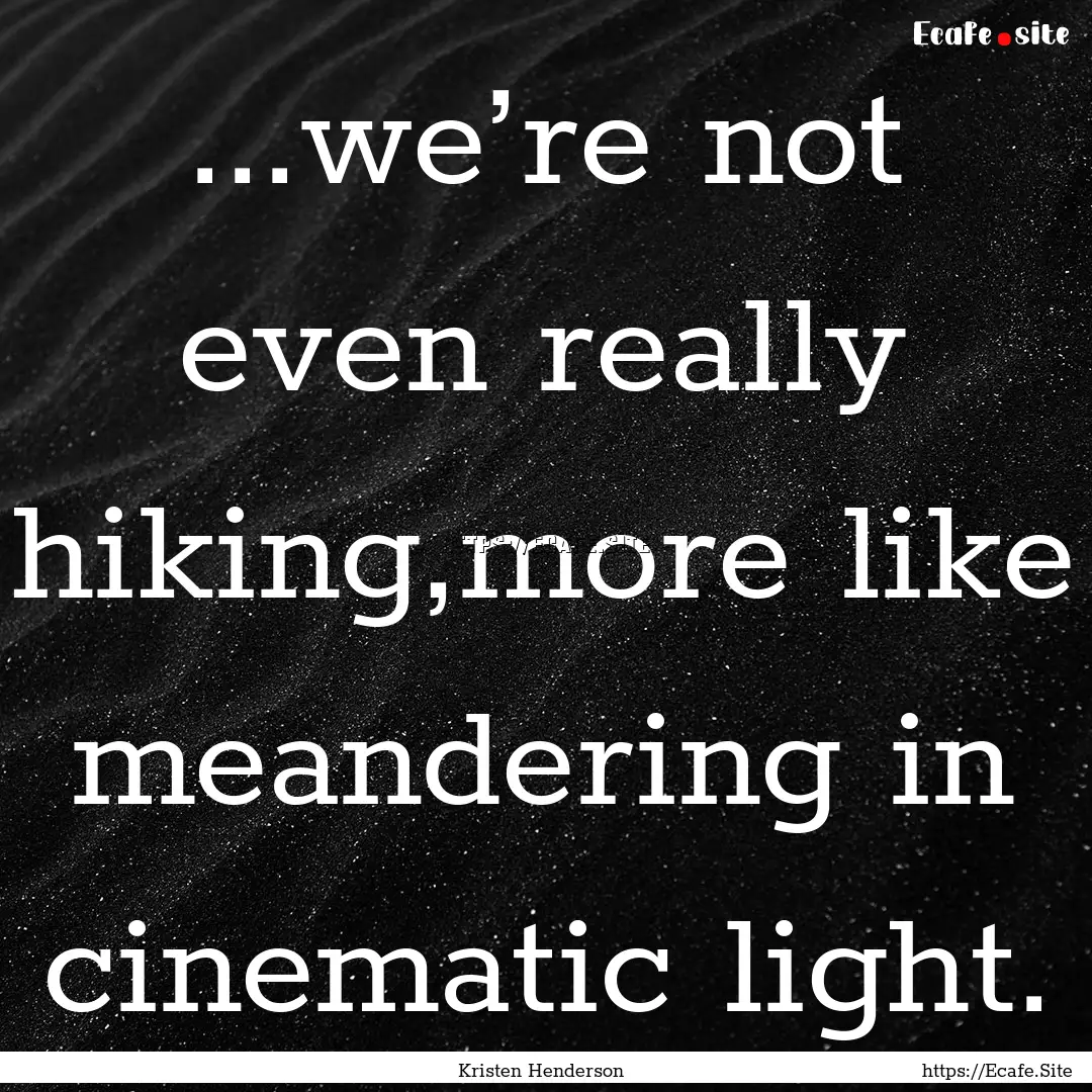 ...we’re not even really hiking,more like.... : Quote by Kristen Henderson