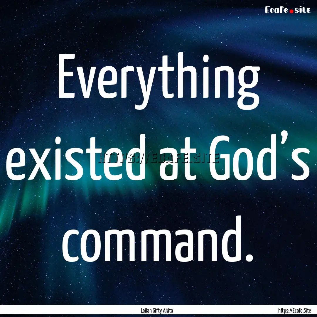 Everything existed at God’s command. : Quote by Lailah Gifty Akita