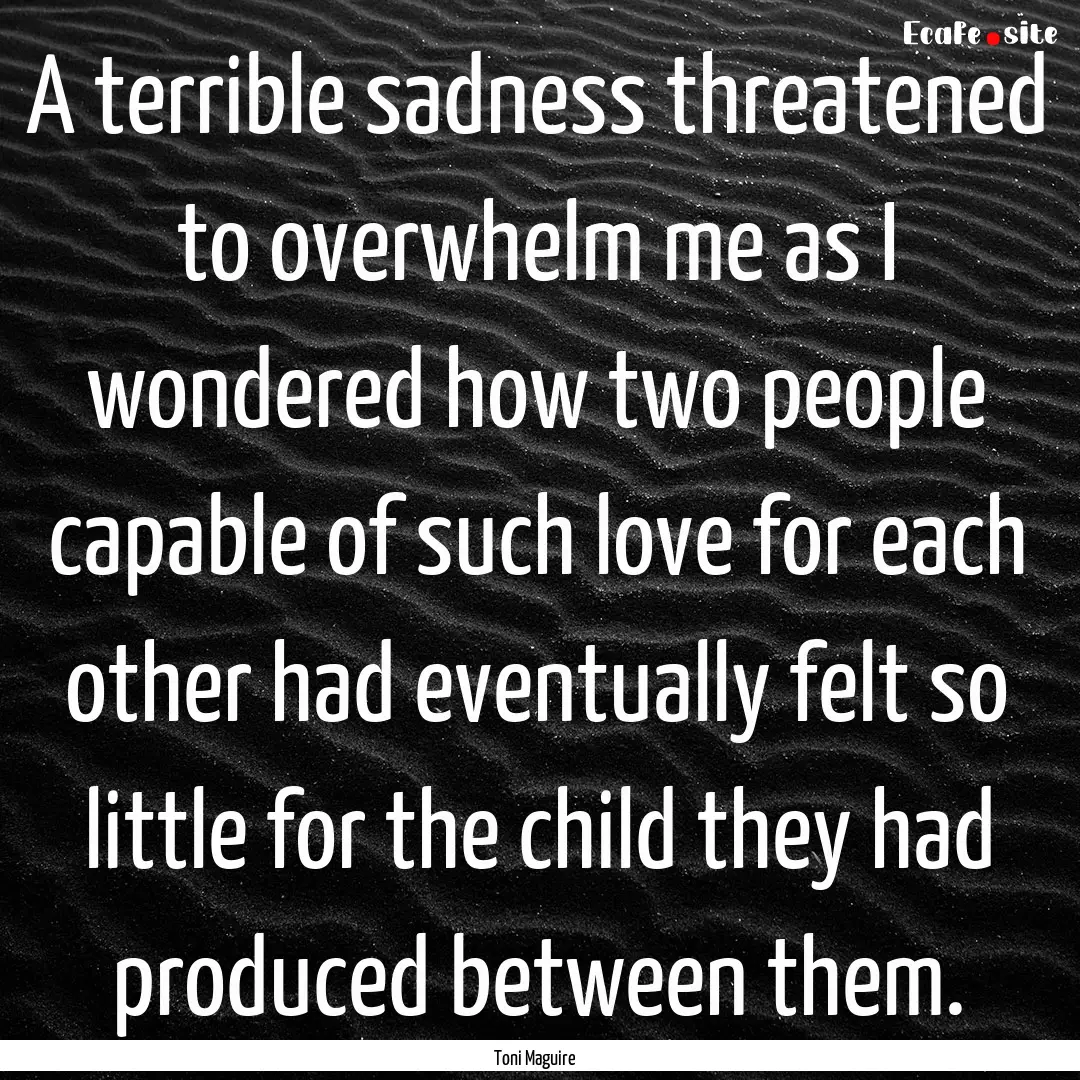 A terrible sadness threatened to overwhelm.... : Quote by Toni Maguire