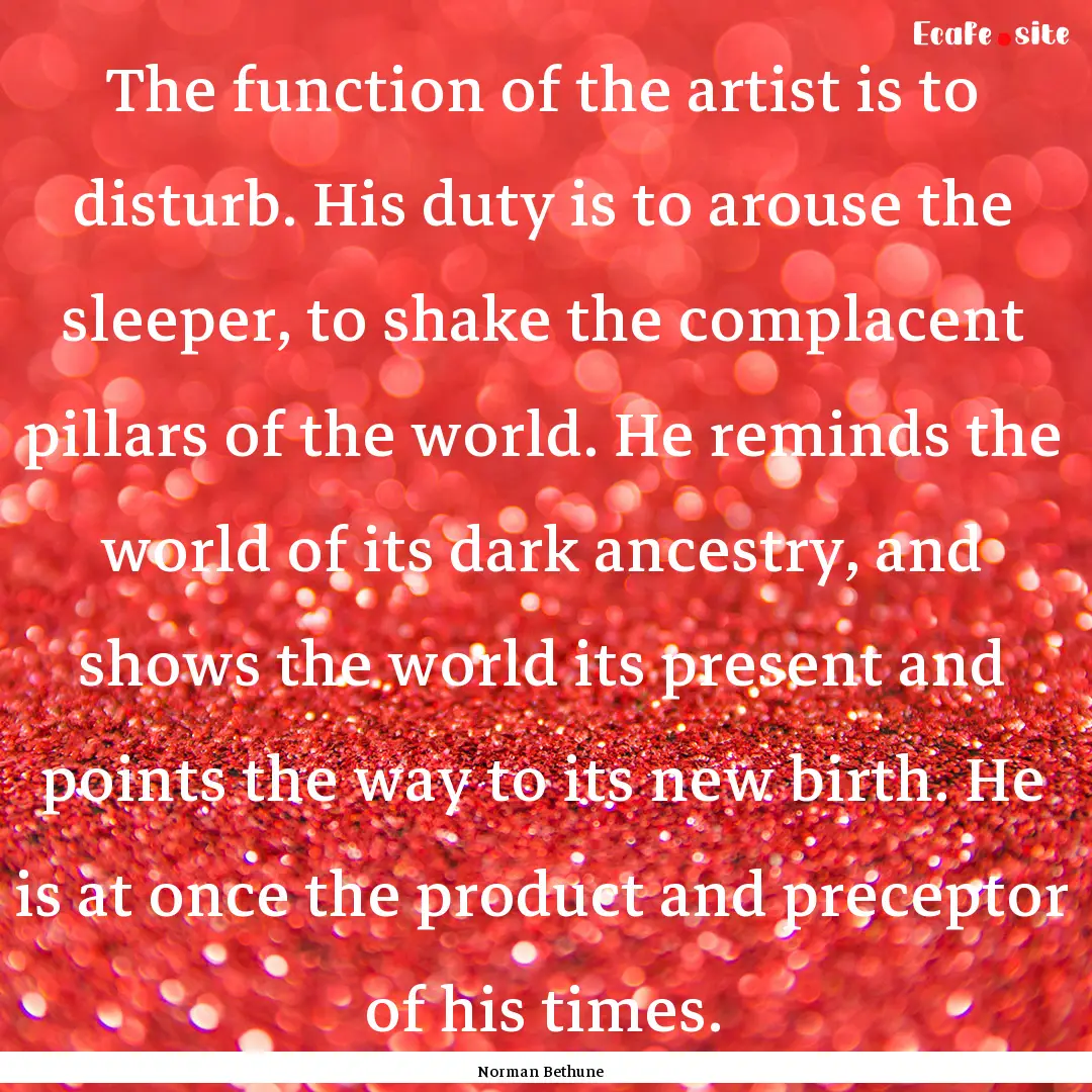 The function of the artist is to disturb..... : Quote by Norman Bethune