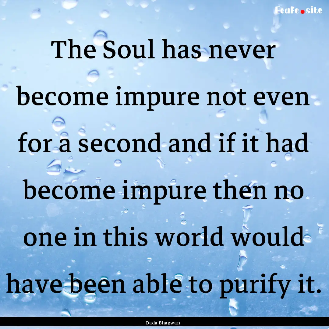 The Soul has never become impure not even.... : Quote by Dada Bhagwan