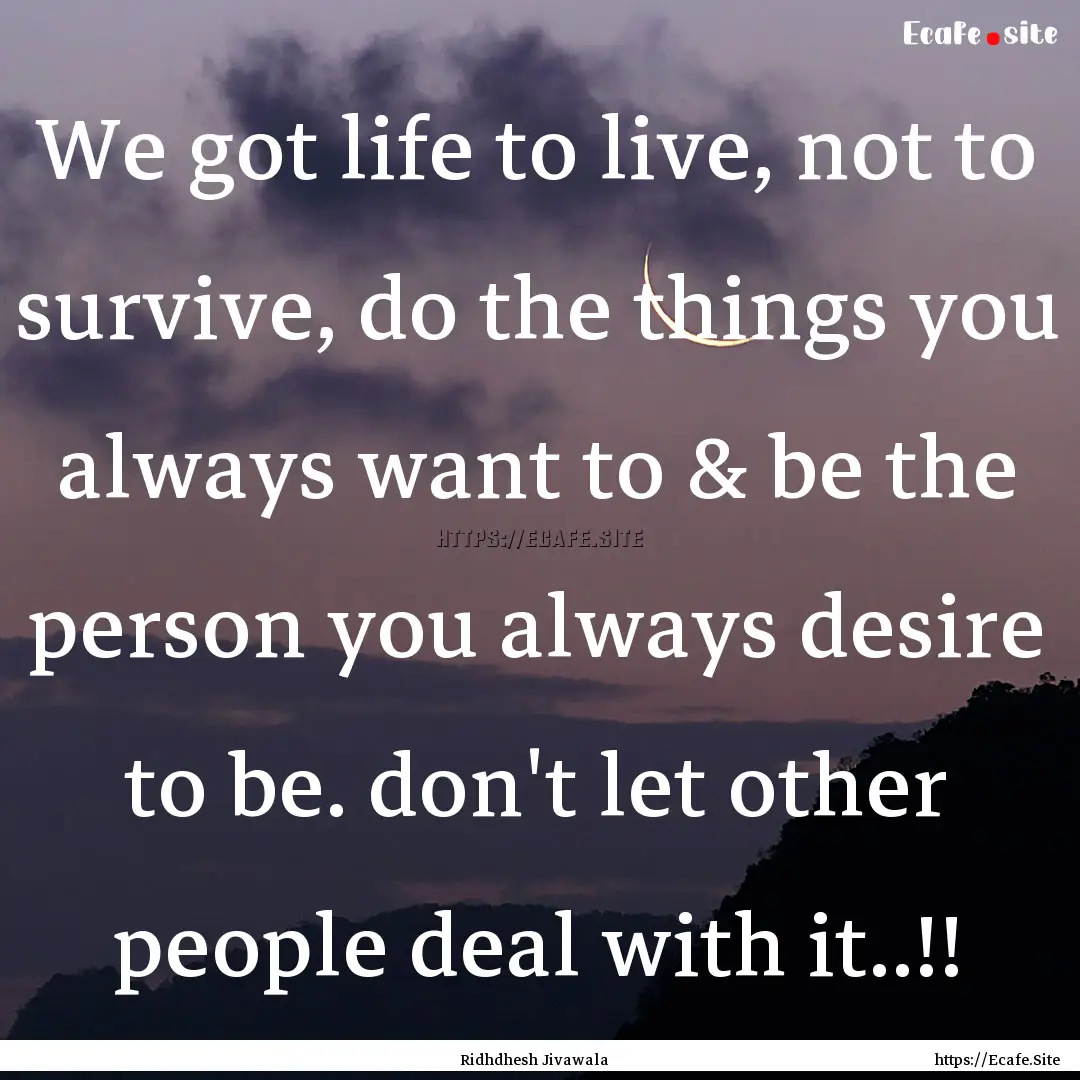 We got life to live, not to survive, do the.... : Quote by Ridhdhesh Jivawala