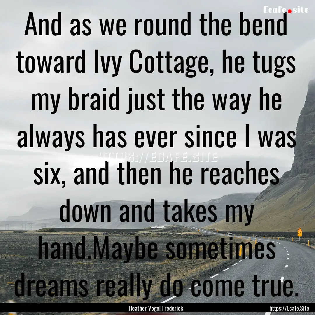 And as we round the bend toward Ivy Cottage,.... : Quote by Heather Vogel Frederick