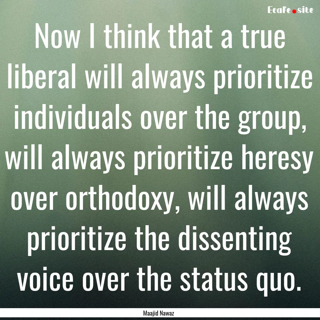 Now I think that a true liberal will always.... : Quote by Maajid Nawaz