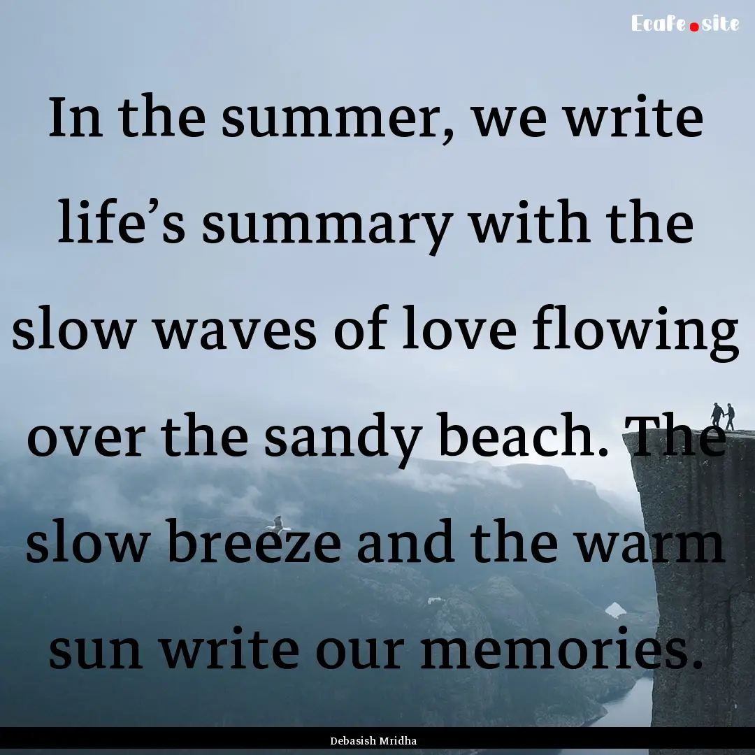 In the summer, we write life’s summary.... : Quote by Debasish Mridha