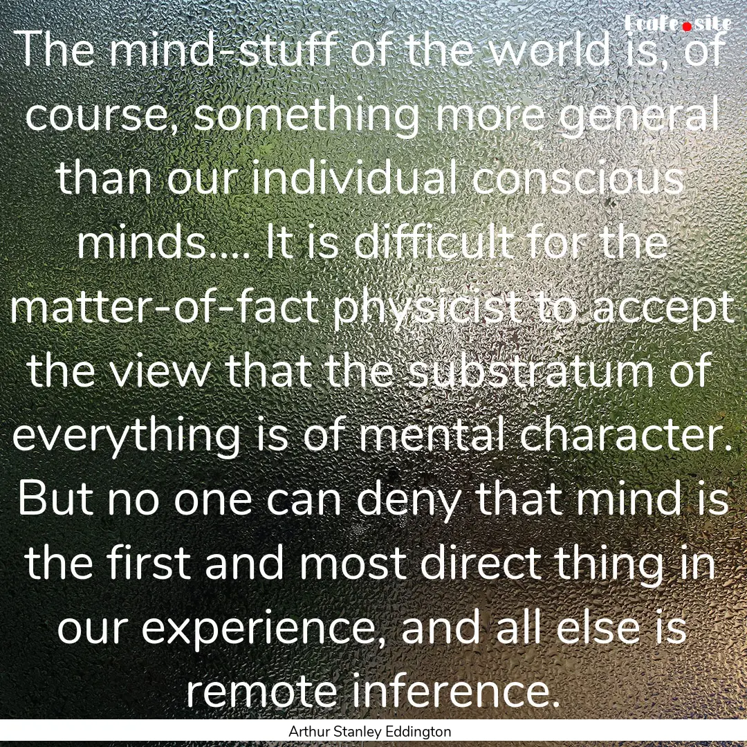 The mind-stuff of the world is, of course,.... : Quote by Arthur Stanley Eddington