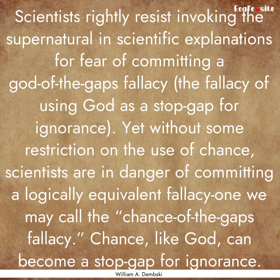 Scientists rightly resist invoking the supernatural.... : Quote by William A. Dembski