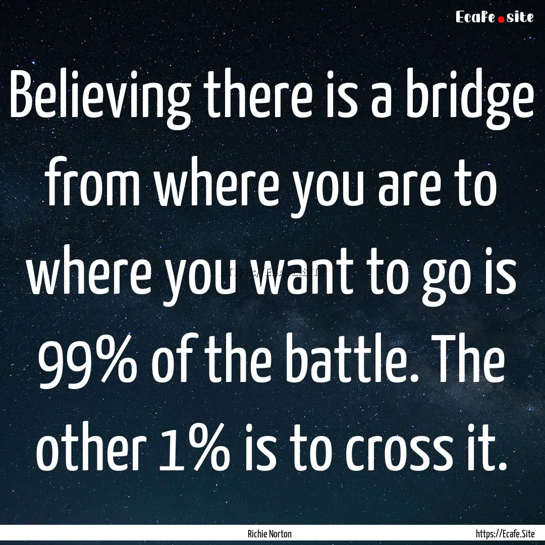 Believing there is a bridge from where you.... : Quote by Richie Norton