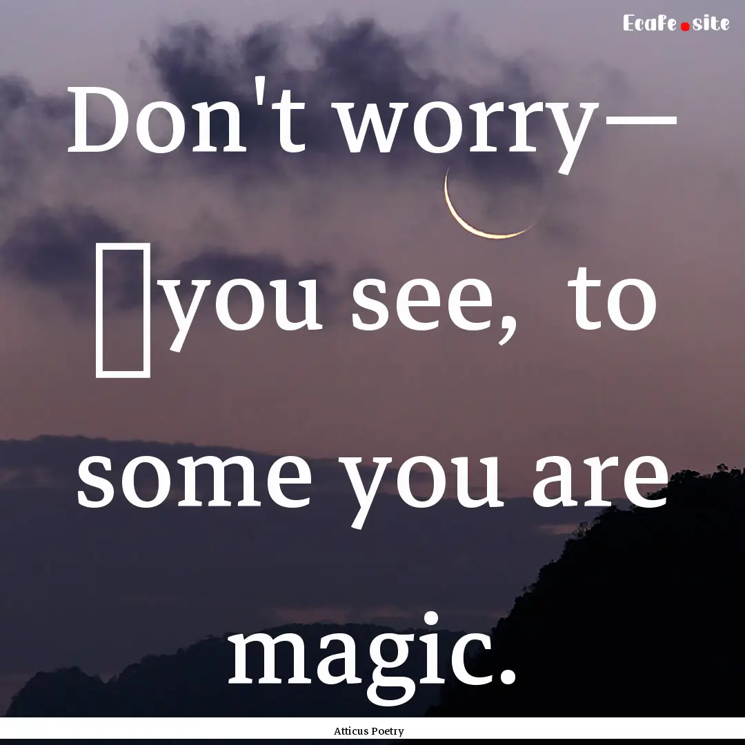 Don't worry—	you see, to some you are.... : Quote by Atticus Poetry