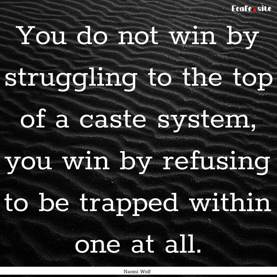 You do not win by struggling to the top of.... : Quote by Naomi Wolf