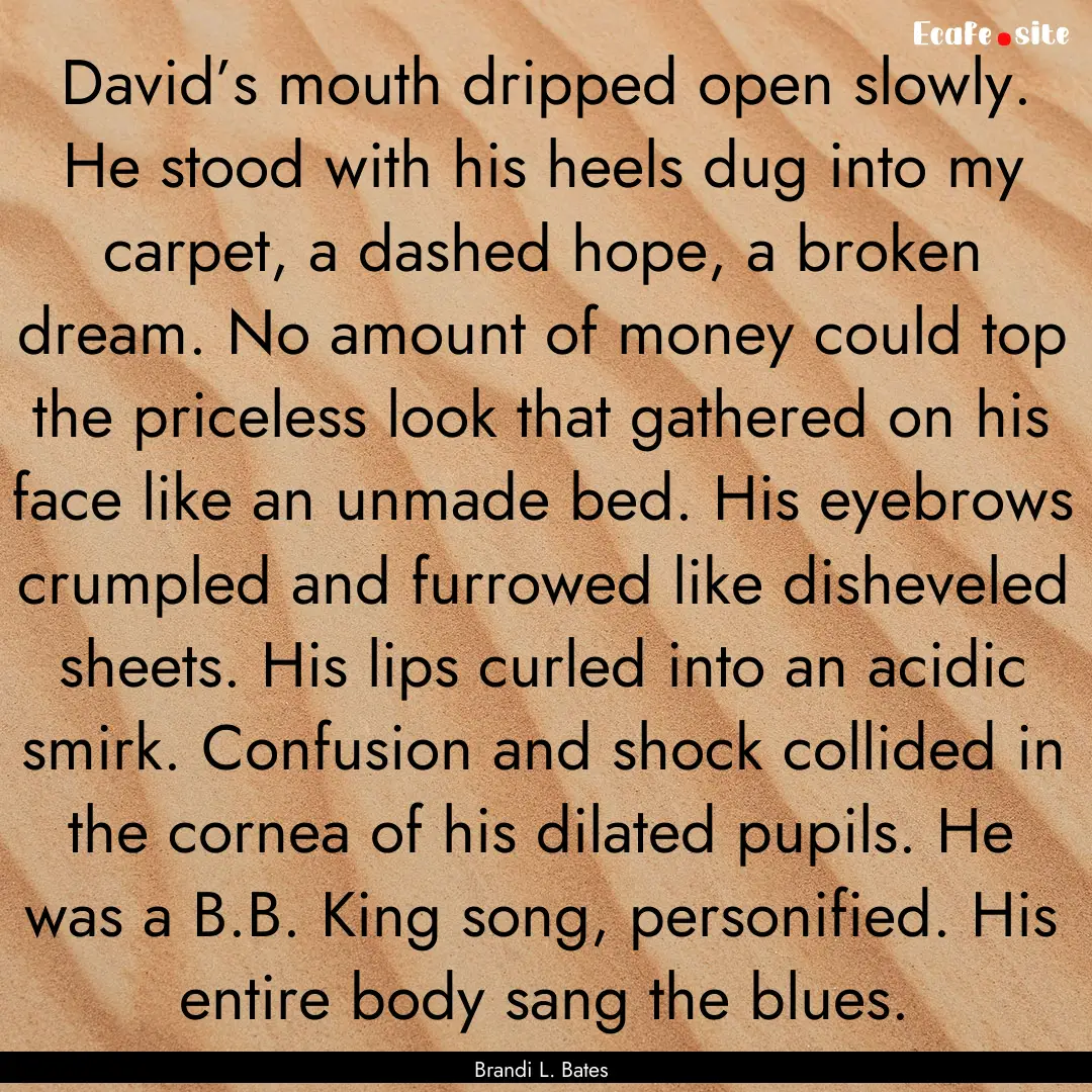 David’s mouth dripped open slowly. He stood.... : Quote by Brandi L. Bates