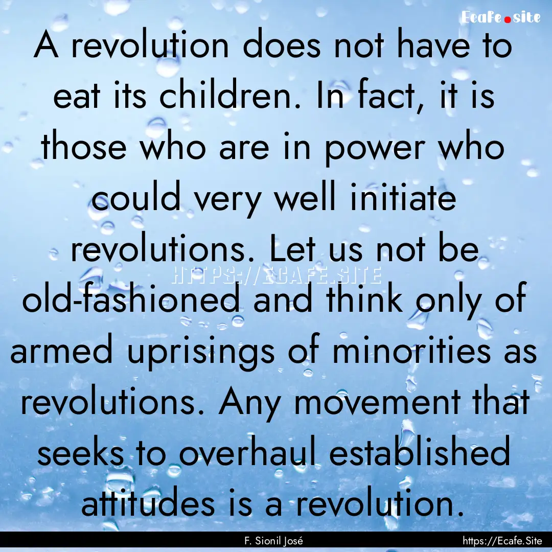 A revolution does not have to eat its children..... : Quote by F. Sionil José