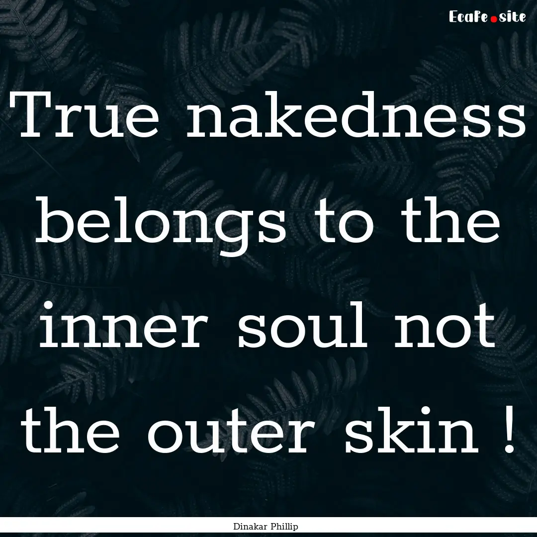 True nakedness belongs to the inner soul.... : Quote by Dinakar Phillip