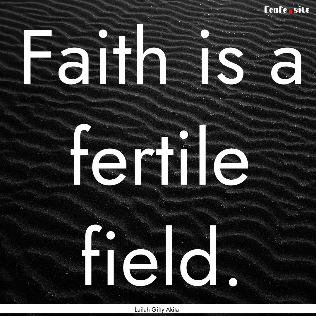 Faith is a fertile field. : Quote by Lailah Gifty Akita