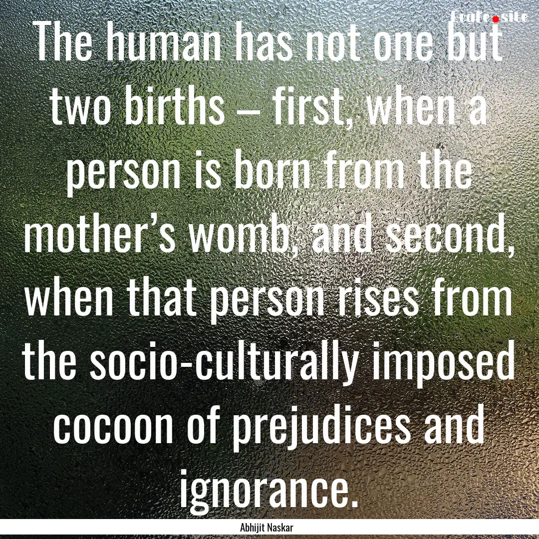 The human has not one but two births –.... : Quote by Abhijit Naskar